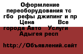 Оформление переоборудования тс (гбо, рефы,джипинг и пр.) › Цена ­ 8 000 - Все города Авто » Услуги   . Адыгея респ.